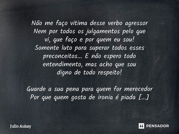 ⁠Não me faço vitima desse verbo agressor Nem por todos os julgamentos pelo que vi, que faço e por quem eu sou! Somente luto para superar todos esses preconceito... Frase de Julio Aukay.