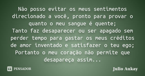 Não posso evitar os meus sentimentos direcionado a você, pronto para provar o quanto o meu sangue é quente; Tanto faz desaparecer ou ser apagado sem perder temp... Frase de Julio Aukay.