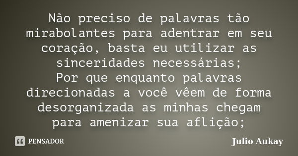 Não preciso de palavras tão mirabolantes para adentrar em seu coração, basta eu utilizar as sinceridades necessárias; Por que enquanto palavras direcionadas a v... Frase de Julio Aukay.