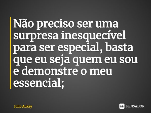 ⁠Não preciso ser uma surpresa inesquecível para ser especial, basta que eu seja quem eu sou e demonstre o meu essencial;... Frase de Julio Aukay.
