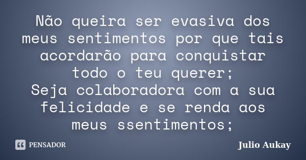 Não queira ser evasiva dos meus sentimentos por que tais acordarão para conquistar todo o teu querer; Seja colaboradora com a sua felicidade e se renda aos meus... Frase de julio Aukay.