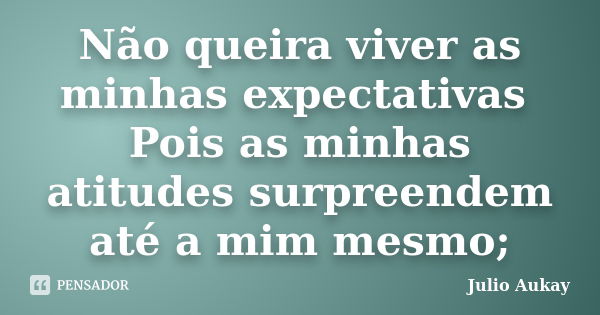 Não queira viver as minhas expectativas Pois as minhas atitudes surpreendem até a mim mesmo;... Frase de Julio Aukay.