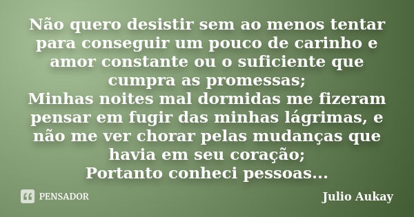 Não quero desistir sem ao menos tentar para conseguir um pouco de carinho e amor constante ou o suficiente que cumpra as promessas; Minhas noites mal dormidas m... Frase de Julio Aukay.