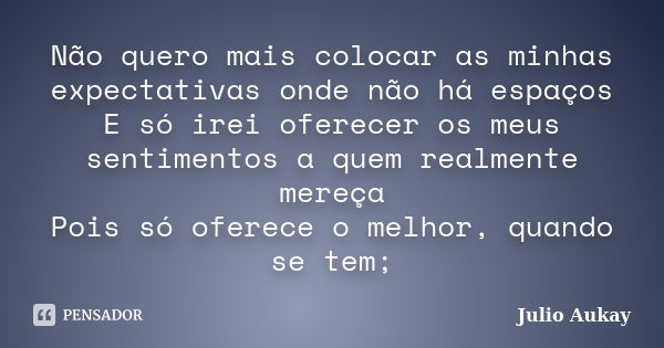 Não quero mais colocar as minhas expectativas onde não há espaços E só irei oferecer os meus sentimentos a quem realmente mereça Pois só oferece o melhor, quand... Frase de Julio Aukay.