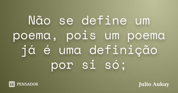 Não se define um poema, pois um poema já é uma definição por si só;... Frase de julio Aukay.