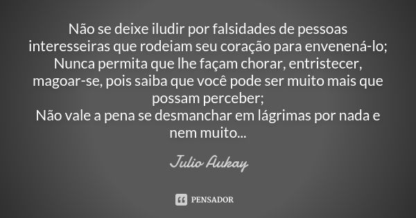 Não se deixe iludir por falsidades de pessoas interesseiras que rodeiam seu coração para envenená-lo; Nunca permita que lhe façam chorar, entristecer, magoar-se... Frase de Julio Aukay.