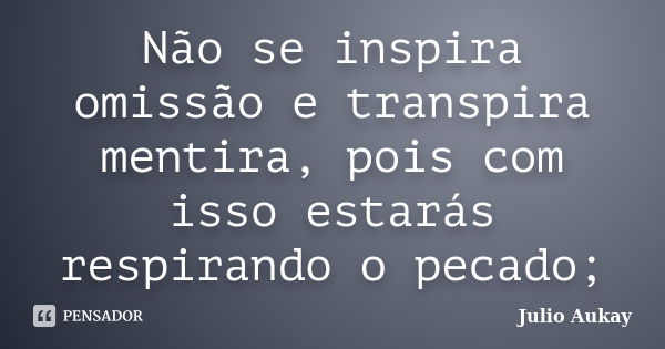 Não se inspira omissão e transpira mentira, pois com isso estarás respirando o pecado;... Frase de julio Aukay.