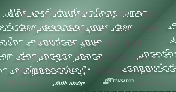 Não sei tudo claro, mas existem pessoas que tem valor e outras que preferem ter preço para conquistar o impossível;... Frase de Julio Aukay.