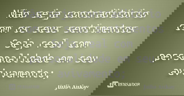 Não seja contraditório com os seus sentimentos Seja real com personalidade em seu avivamento;... Frase de Julio Aukay.