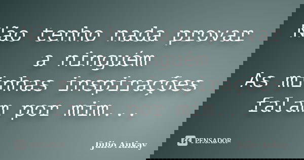 Não tenho nada provar a ninguém As minhas inspirações falam por mim...... Frase de Julio Aukay.