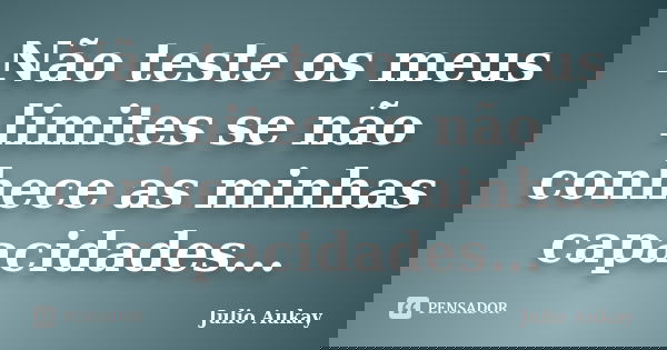 Não teste os meus limites se não conhece as minhas capacidades...... Frase de Julio Aukay.