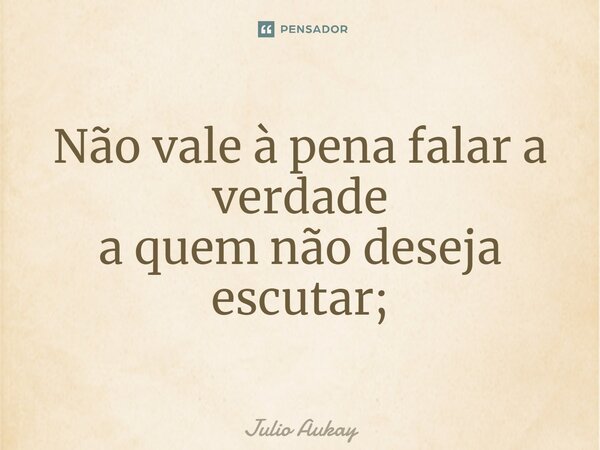 ⁠Não vale à pena falar a verdade a quem não deseja escutar;... Frase de Julio Aukay.