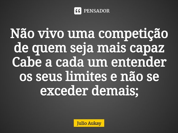 ⁠Não vivo uma competição de quem seja mais capaz
Cabe a cada um entender os seus limites e não se exceder demais;... Frase de Julio Aukay.