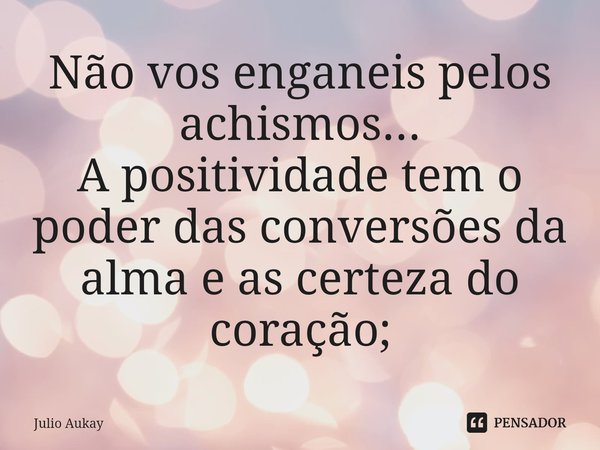 ⁠Não vos enganeis pelos achismos...
A positividade tem o poder das conversões da alma e as certeza do coração;... Frase de Julio Aukay.