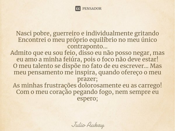 ⁠Nasci pobre, guerreiro e individualmente gritando
Encontrei o meu próprio equilíbrio no meu único contraponto...
Admito que eu sou feio, disso eu não posso neg... Frase de Julio Aukay.