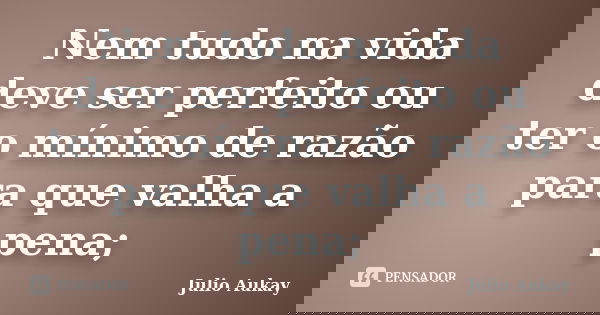 Nem tudo na vida deve ser perfeito ou ter o mínimo de razão para que valha a pena;... Frase de Julio Aukay.
