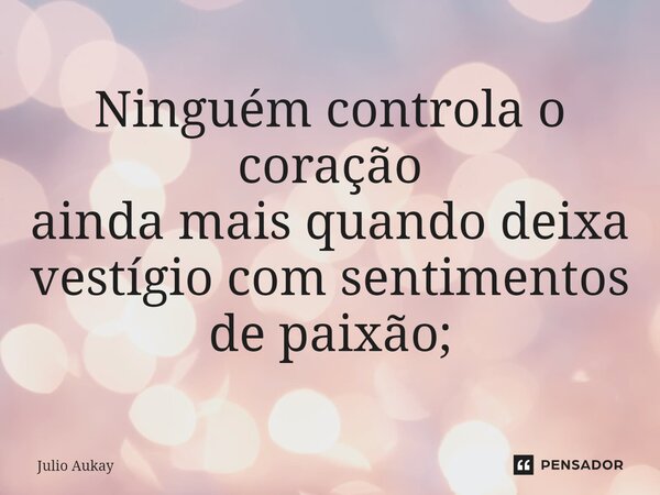 ⁠Ninguém controla o coração ainda mais quando deixa vestígio com sentimentos de paixão;... Frase de Julio Aukay.