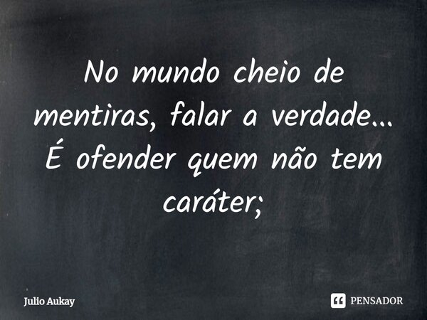 ⁠No mundo cheio de mentiras, falar a verdade... É ofender quem não tem caráter;... Frase de Julio Aukay.