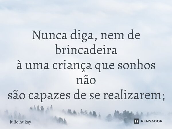 ⁠Nunca diga, nem de brincadeira à uma criança que sonhos não são capazes de se realizarem;... Frase de Julio Aukay.