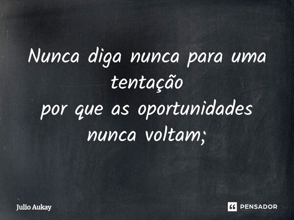 ⁠Nunca diga nunca para uma tentação por que as oportunidades nunca voltam;... Frase de Julio Aukay.