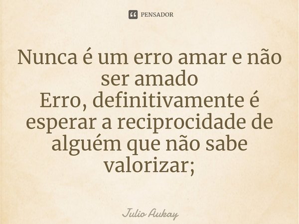 ⁠Nunca é um erro amar e não ser amado
Erro, definitivamente é esperar a reciprocidade de alguém que não sabe valorizar;... Frase de Julio Aukay.