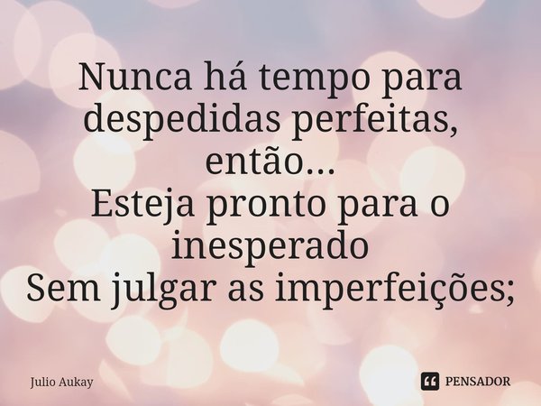 ⁠Nunca há tempo para despedidas perfeitas, então...
Esteja pronto para o inesperado
Sem julgar as imperfeições;... Frase de Julio Aukay.