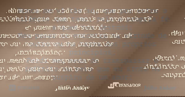 Nunca me vi tão só, que por entre o silêncio que temo, pois a própria fé e quem nos destrói; Meu pesar se encontra na virtude de outro ou na terra dos próprios ... Frase de Julio Aukay.
