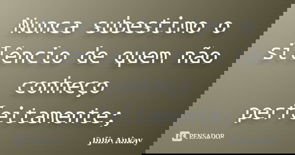 Nunca subestimo o silêncio de quem não conheço perfeitamente;... Frase de Julio Aukay.