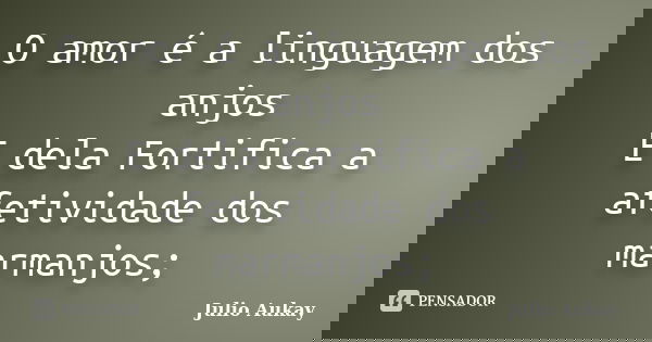 O amor é a linguagem dos anjos E dela Fortifica a afetividade dos marmanjos;... Frase de Julio Aukay.