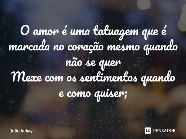⁠O amor é uma tatuagem que é marcada no coração mesmo quando não se quer
Mexe com os sentimentos quando e como quiser;... Frase de Julio Aukay.
