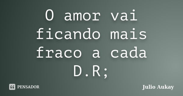 O Amor Vai Ficando Mais Fraco A Cada Julio Aukay Pensador 1494