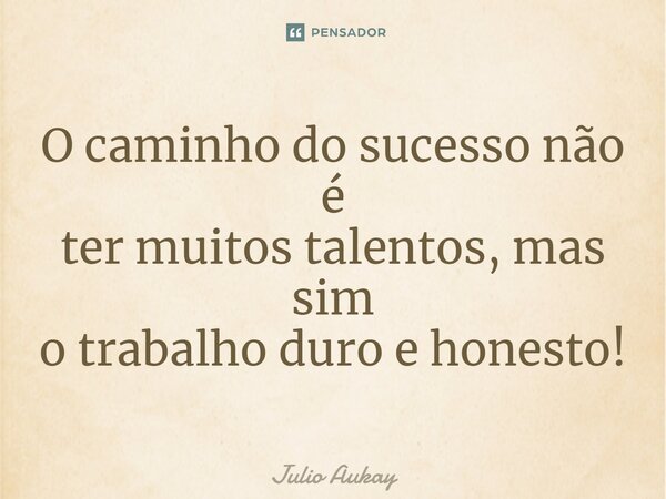 ⁠O caminho do sucesso não é ter muitos talentos, mas sim o trabalho duro e honesto!... Frase de Julio Aukay.