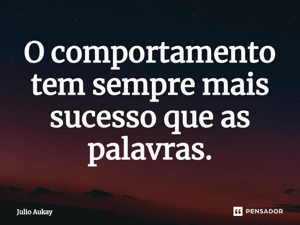 ⁠O comportamento tem sempre mais sucesso que as palavras.... Frase de Julio Aukay.