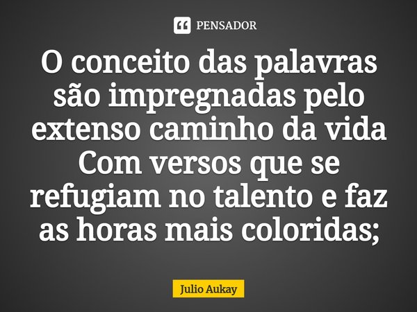 ⁠O conceito das palavras são impregnadas pelo extenso caminho da vida
Com versos que se refugiam no talento e faz as horas mais coloridas;... Frase de Julio Aukay.