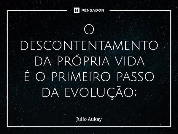 ⁠O descontentamento da própria vida é o primeiro passo da evolução;... Frase de Julio Aukay.