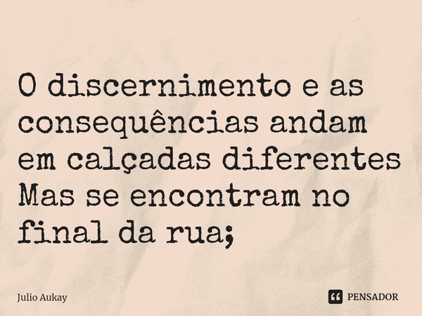 ⁠O discernimento e as consequências andam em calçadas diferentes
Mas se encontram no final da rua;... Frase de Julio Aukay.