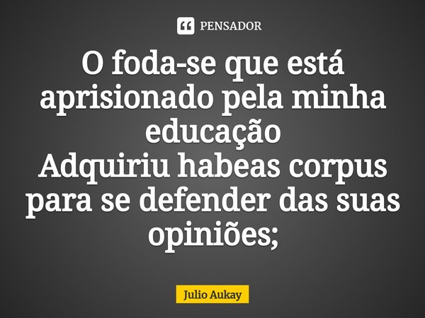 ⁠O foda-se que está aprisionado pela minha educação
Adquiriu habeas corpus para se defender das suas opiniões;... Frase de Julio Aukay.