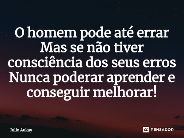 ⁠O homem pode até errar Mas se não tiver consciência dos seus erros Nunca poderar aprender e conseguir melhorar!... Frase de Julio Aukay.