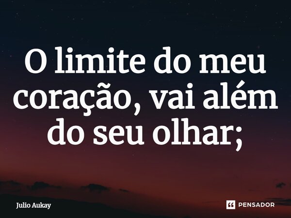 ⁠O limite do meu coração, vai além do seu olhar;... Frase de Julio Aukay.