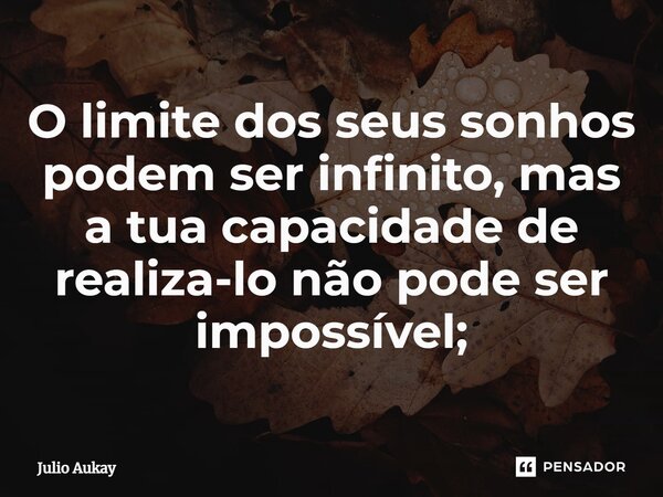 ⁠O limite dos seus sonhos podem ser infinito, mas a tua capacidade de realiza-lo não pode ser impossível;... Frase de Julio Aukay.