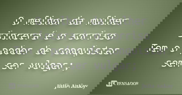 O melhor da mulher sincera é o sorriso Tem o poder de conquistar sem ser vulgar;... Frase de Julio Aukay.