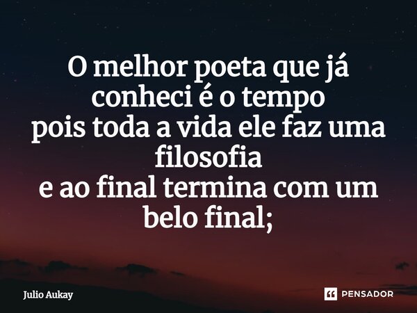 ⁠O melhor poeta que já conheci é o tempo pois toda a vida ele faz uma filosofia e ao final termina com um belo final;... Frase de Julio Aukay.