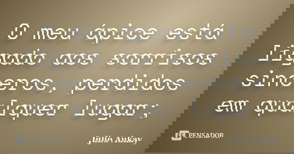 O meu ápice está ligado aos sorrisos sinceros, perdidos em qualquer lugar;... Frase de julio Aukay.
