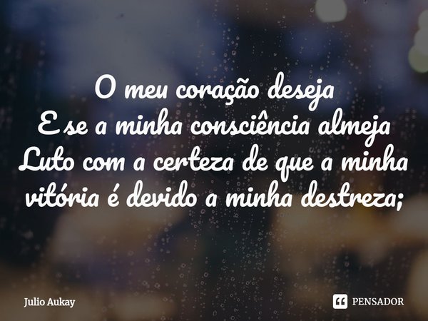 ⁠O meu coração deseja
E se a minha consciência almeja
Luto com a certeza de que a minha vitória é devido a minha destreza;... Frase de Julio Aukay.