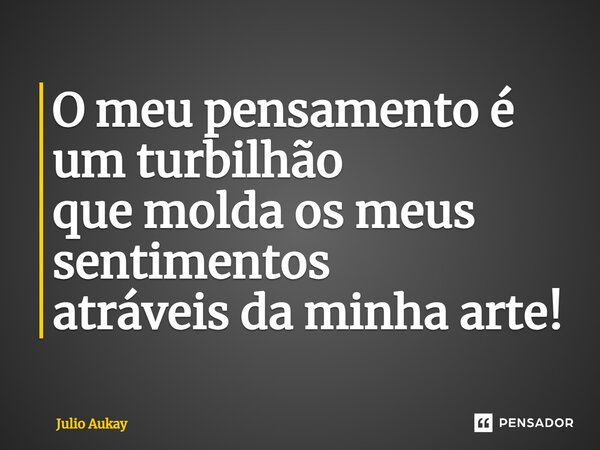 ⁠O meu pensamento é um turbilhão que molda os meus sentimentos atráveis da minha arte!... Frase de Julio Aukay.