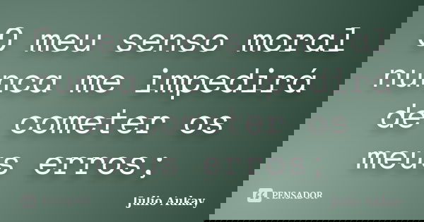 O meu senso moral nunca me impedirá de cometer os meus erros;... Frase de Julio Aukay.