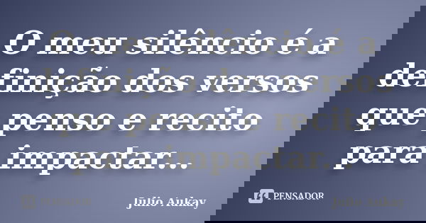O meu silêncio é a definição dos versos que penso e recito para impactar...... Frase de Julio Aukay.
