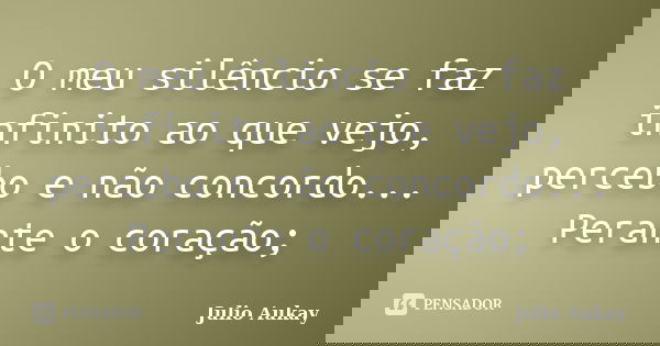 O meu silêncio se faz infinito ao que vejo, percebo e não concordo... Perante o coração;... Frase de Julio Aukay.