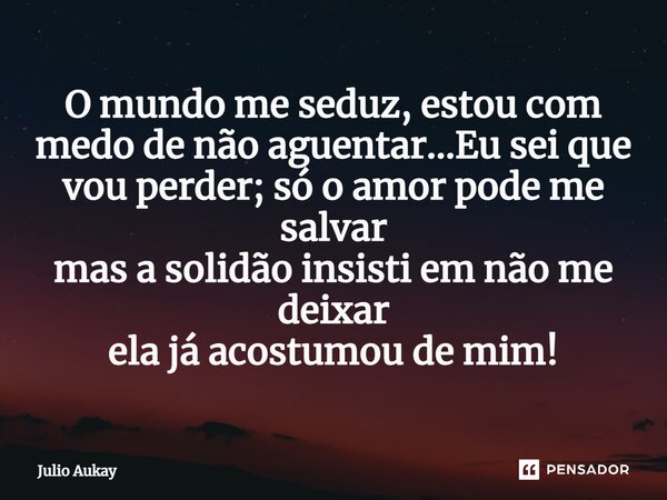 ⁠O mundo me seduz, estou com medo de não aguentar...Eu sei que vou perder; só o amor pode me salvar mas a solidão insisti em não me deixar ela já acostumou de m... Frase de Julio Aukay.