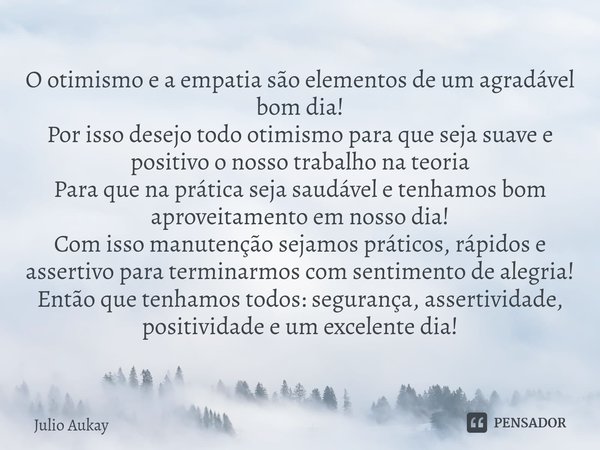 ⁠O otimismo e a empatia são elementos de um agradável bom dia!
Por isso desejo todo otimismo para que seja suave e positivo o nosso trabalho na teoria
Para que ... Frase de Julio Aukay.